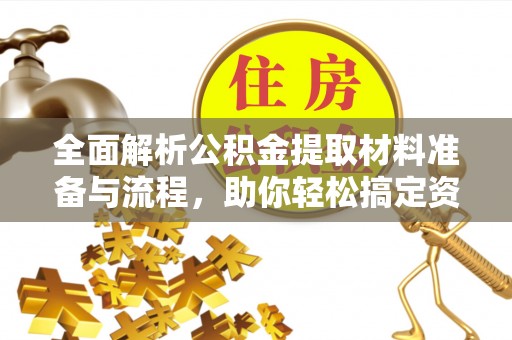 河池全面解析公积金提取材料准备与流程，助你轻松搞定资金提取