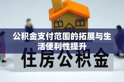 河池公积金支付范围的拓展与生活便利性提升