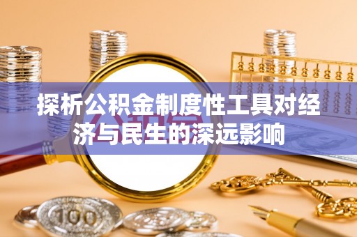 河池探析公积金制度性工具对经济与民生的深远影响
