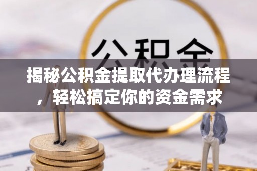 河池揭秘公积金提取代办理流程，轻松搞定你的资金需求