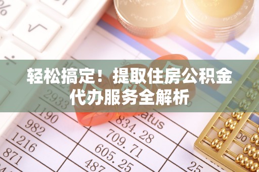 河池轻松搞定！提取住房公积金代办服务全解析
