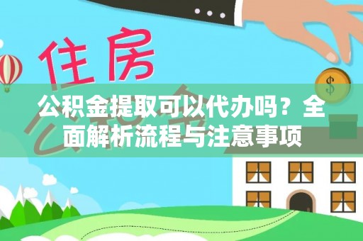 河池公积金提取可以代办吗？全面解析流程与注意事项