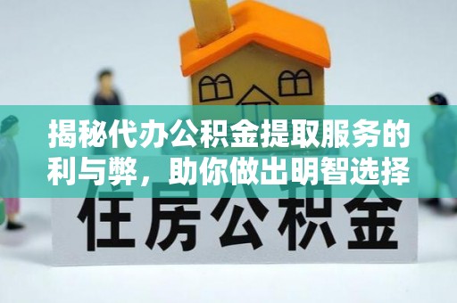 河池揭秘代办公积金提取服务的利与弊，助你做出明智选择