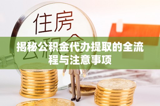 河池揭秘公积金代办提取的全流程与注意事项