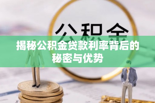 河池揭秘公积金贷款利率背后的秘密与优势