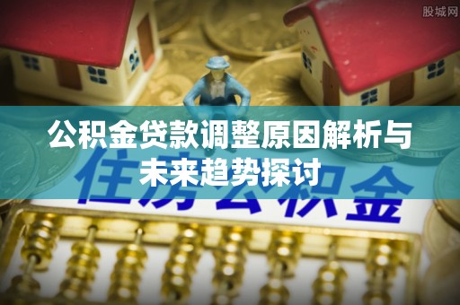 河池公积金贷款调整原因解析与未来趋势探讨