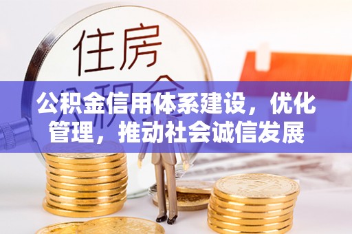河池公积金信用体系建设，优化管理，推动社会诚信发展