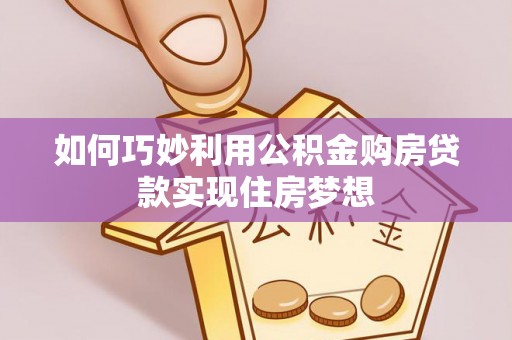 河池如何巧妙利用公积金购房贷款实现住房梦想