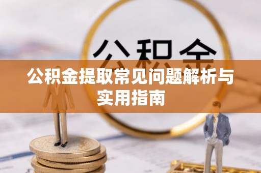 河池公积金提取常见问题解析与实用指南