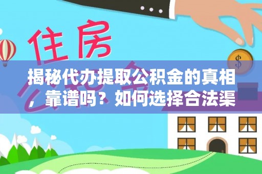 河池揭秘代办提取公积金的真相，靠谱吗？如何选择合法渠道