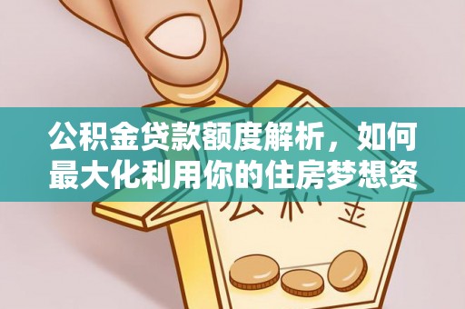 河池公积金贷款额度解析，如何最大化利用你的住房梦想资金