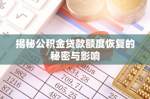 河池揭秘公积金贷款额度恢复的秘密与影响