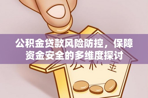 河池公积金贷款风险防控，保障资金安全的多维度探讨