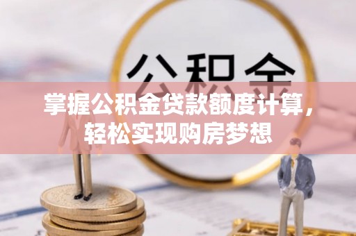 河池掌握公积金贷款额度计算，轻松实现购房梦想