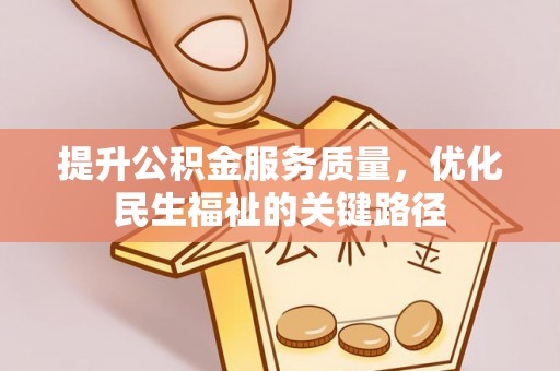 河池提升公积金服务质量，优化民生福祉的关键路径