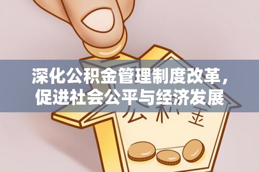 河池深化公积金管理制度改革，促进社会公平与经济发展