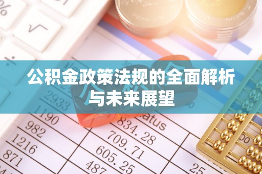 河池公积金政策法规的全面解析与未来展望