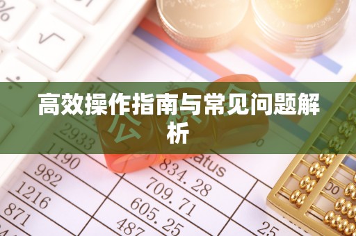 河池高效操作指南与常见问题解析