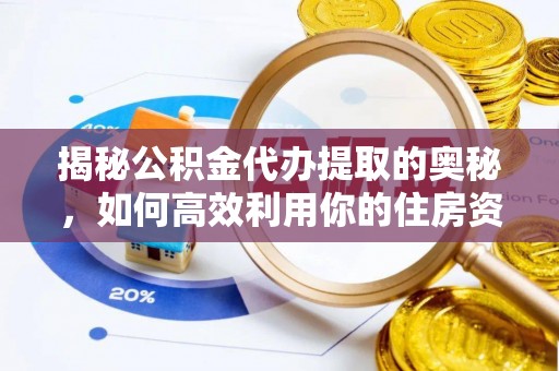 河池揭秘公积金代办提取的奥秘，如何高效利用你的住房资金