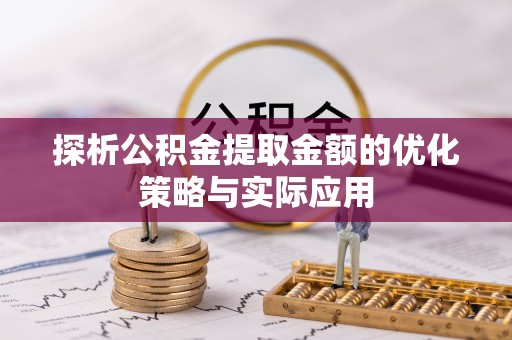 河池探析公积金提取金额的优化策略与实际应用