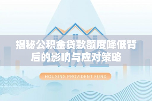 河池揭秘公积金贷款额度降低背后的影响与应对策略