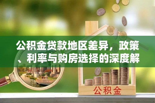 河池公积金贷款地区差异，政策、利率与购房选择的深度解析