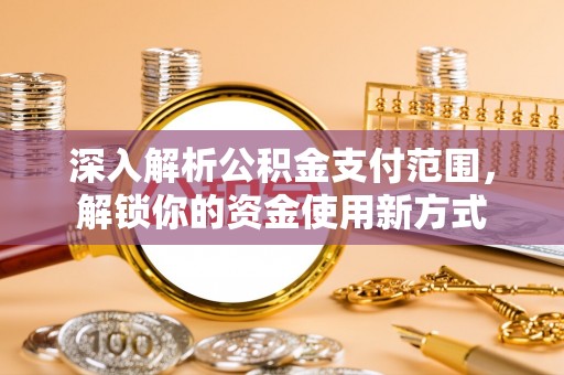 河池深入解析公积金支付范围，解锁你的资金使用新方式