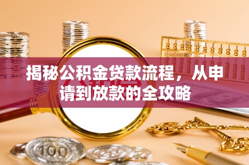 河池揭秘公积金贷款流程，从申请到放款的全攻略
