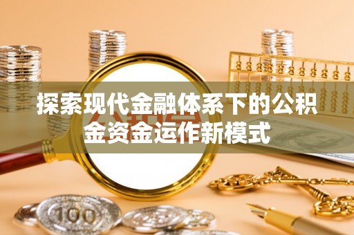 河池探索现代金融体系下的公积金资金运作新模式