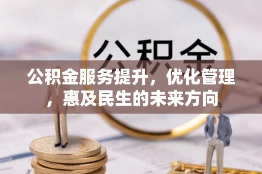河池公积金服务提升，优化管理，惠及民生的未来方向