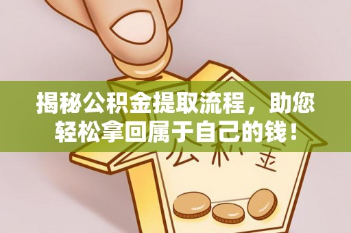 河池揭秘公积金提取流程，助您轻松拿回属于自己的钱！