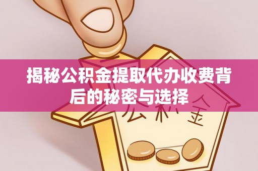 河池揭秘公积金提取代办收费背后的秘密与选择