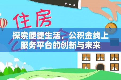 河池探索便捷生活，公积金线上服务平台的创新与未来