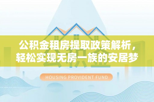 河池公积金租房提取政策解析，轻松实现无房一族的安居梦想