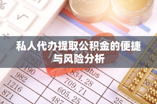 河池私人代办提取公积金的便捷与风险分析