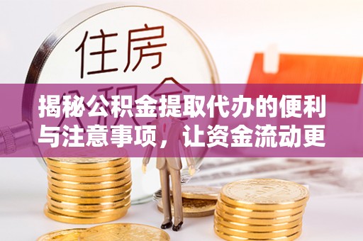 河池揭秘公积金提取代办的便利与注意事项，让资金流动更高效