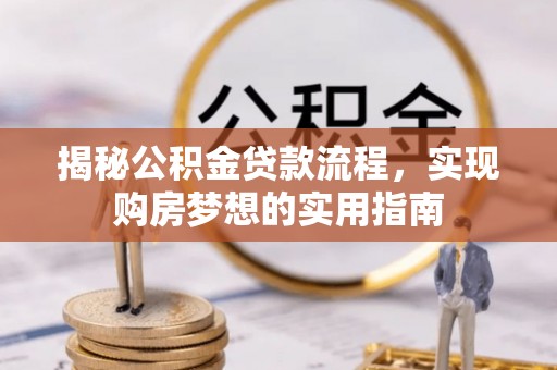 河池揭秘公积金贷款流程，实现购房梦想的实用指南