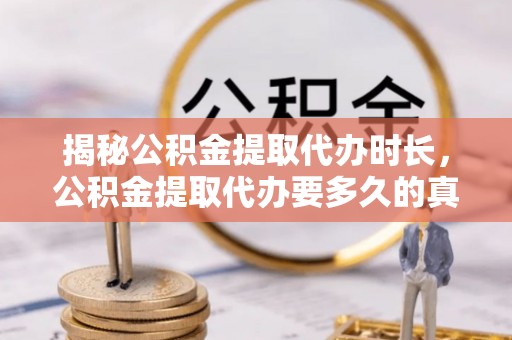 河池揭秘公积金提取代办时长，公积金提取代办要多久的真相与攻略