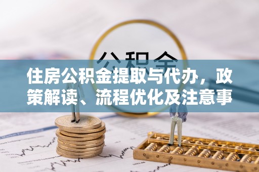 河池住房公积金提取与代办，政策解读、流程优化及注意事项