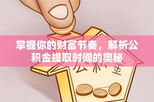 河池掌握你的财富节奏，解析公积金提取时间的奥秘