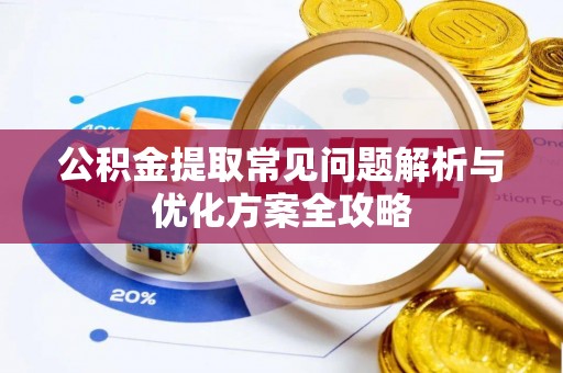 河池公积金提取常见问题解析与优化方案全攻略