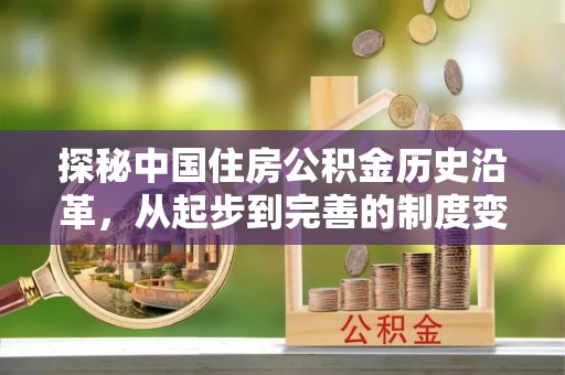 河池探秘中国住房公积金历史沿革，从起步到完善的制度变迁