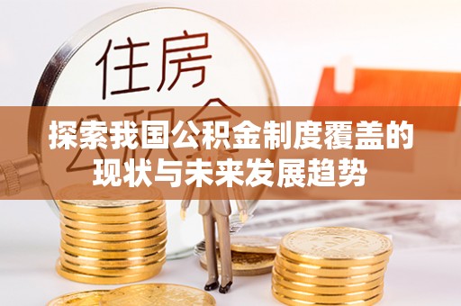 河池探索我国公积金制度覆盖的现状与未来发展趋势