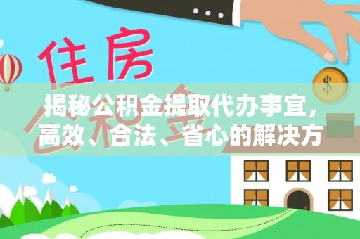 河池揭秘公积金提取代办事宜，高效、合法、省心的解决方案