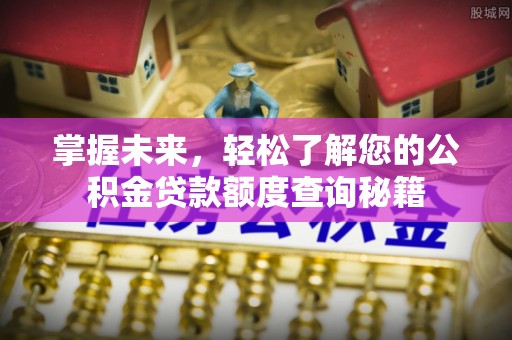 河池掌握未来，轻松了解您的公积金贷款额度查询秘籍