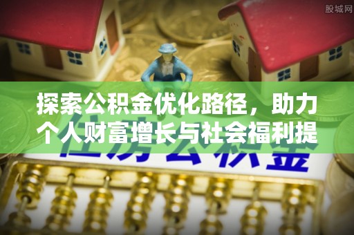 河池探索公积金优化路径，助力个人财富增长与社会福利提升