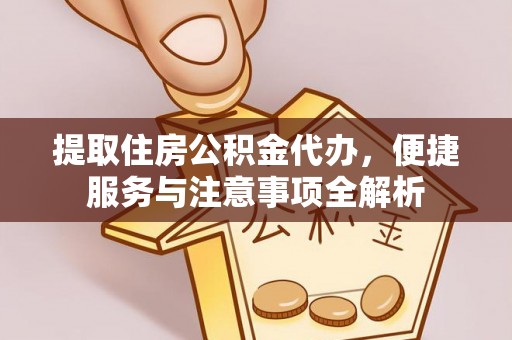 河池提取住房公积金代办，便捷服务与注意事项全解析