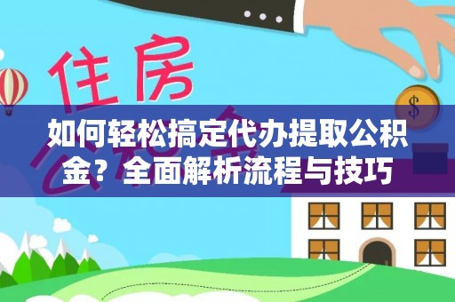 河池如何轻松搞定代办提取公积金？全面解析流程与技巧