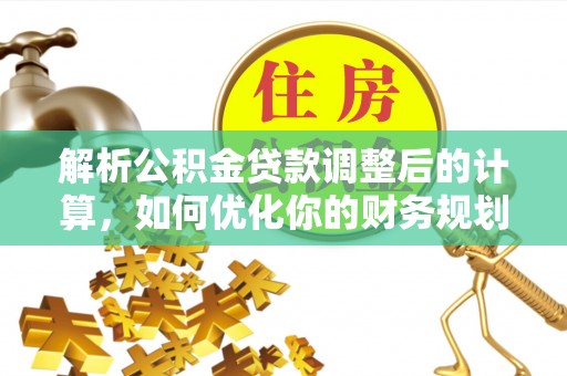 河池解析公积金贷款调整后的计算，如何优化你的财务规划