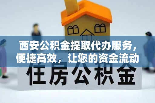 河池西安公积金提取代办服务，便捷高效，让您的资金流动无忧